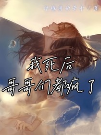 我死后哥哥们都疯了
