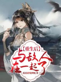重生后与敌人在一起了？