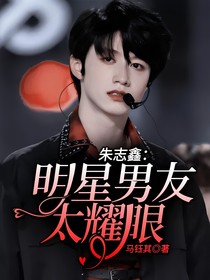 朱志鑫，明星男友太耀眼
