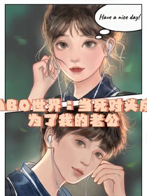 ABO世界：當(dāng)死對(duì)頭成為了我的老公