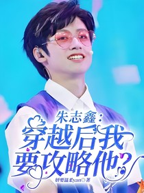 朱志鑫：穿越后我要攻略他？