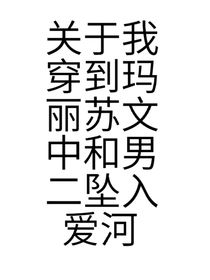 關(guān)于我穿到瑪麗蘇文中和男二墜入愛河