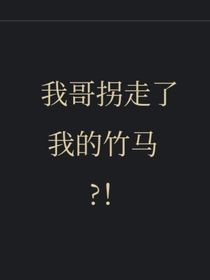 我哥拐走了我的竹马？！