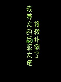 我养大的反派大佬把我扑倒了