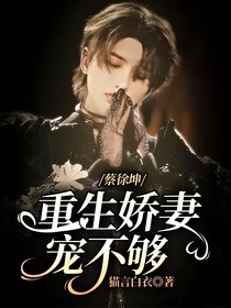 蔡徐坤：重生嬌妻寵不夠