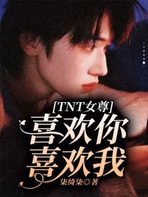 TNT女尊：喜欢你喜欢我