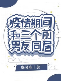 疫情期间和三个前男友同居