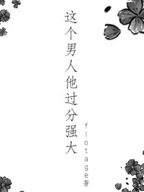 这个男人他过分强大大