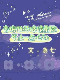 青梅竹馬破鏡重圓：不止一點(diǎn)心動(dòng)