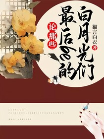 论那些最后be的白月光们