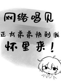 网络唱见：正太弟弟快到我怀里来！