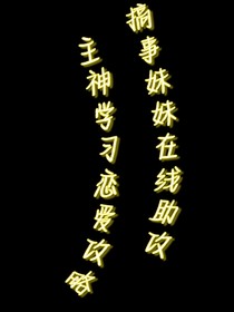 搞事妹妹在线助攻：主神学习恋爱攻略