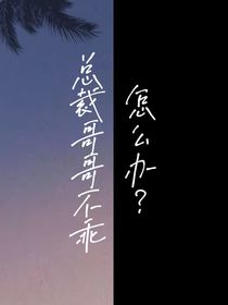 总裁哥哥不乖怎么办？