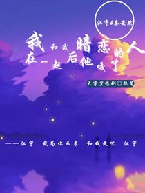我和我暗恋的人在一起后，他嘎了