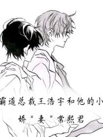 霸道总裁王浩宇和他的小娇妻常熙君