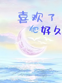 喜欢了他好久