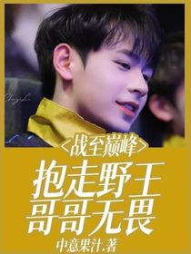 戰(zhàn)至巔峰：抱走野王哥哥無(wú)畏