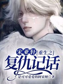 宋亚轩——重生之复仇记话