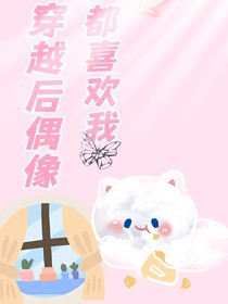 穿越后偶像都喜欢我