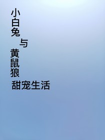 黄鼠狼和小白兔的甜宠生活