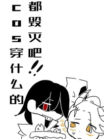 cos穿什么的都毁灭吧