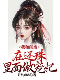 我和闺蜜在还珠里面做宠妃