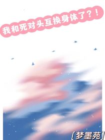 我与死对头互换身体了？！