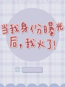 当我身份曝光后，我火了！