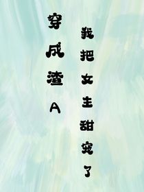 穿成渣A我把女主甜寵了