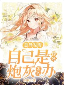 意外發(fā)現(xiàn)自己是慘死炮灰怎么辦