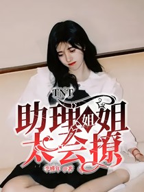 TNT：助理姐姐太会撩