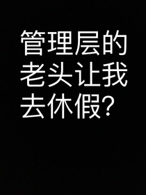 管理层的老头让我去休假？