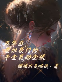 五年后，重归豪门的千金轰动全球