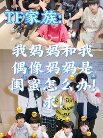 TF三代：我媽媽和我偶像的媽媽是閨蜜怎么辦！