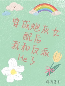 穿成炮灰女配后，我和反派He了