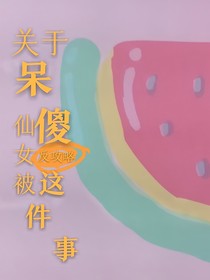 关于呆傻仙女被反攻略这件事