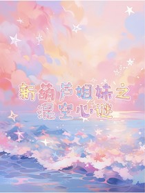 新葫芦姐妹之混空心谜