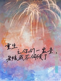 重生之你們一家親，老娘我不伺候了