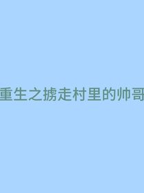 重生之掳走村里的帅哥