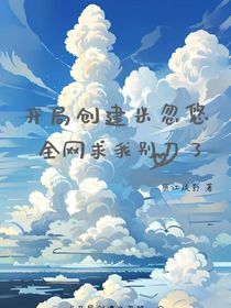 开局创建米忽悠，全网求我别刀了-d722