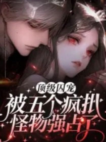 顶级囚宠：被五个疯批怪物强占了