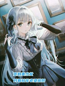 变身美少女，对着校花老婆撒娇
