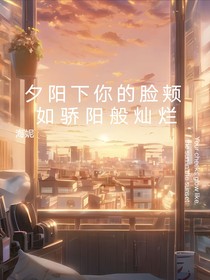 夕阳下你的脸颊如骄阳般灿烂