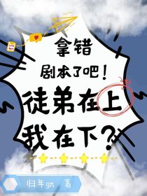 拿错剧本了吧！徒弟在上我在下？