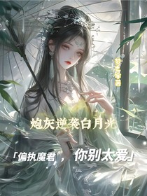 炮灰逆袭白月光：偏执魔君别太爱
