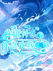 你说什么？你喜欢我？