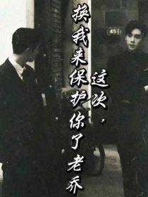 这次，换我来保护你了，老乔
