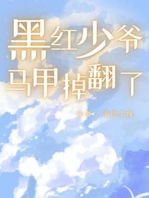 黑紅少爺馬甲掉翻了