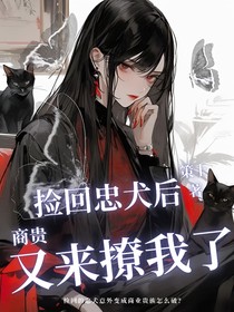 捡回忠犬后商贵又来撩我了