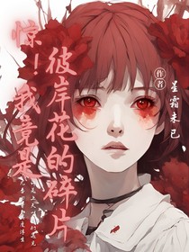 惊！我竟是彼岸花的碎片？！